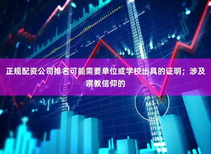 正规配资公司排名可能需要单位或学校出具的证明；涉及宗教信仰的